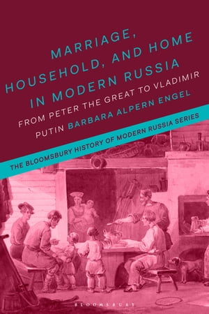 Marriage, Household and Home in Modern Russia From Peter the Great to Vladimir Putin【電子書籍】[ Professor Barbara Alpern Engel ]