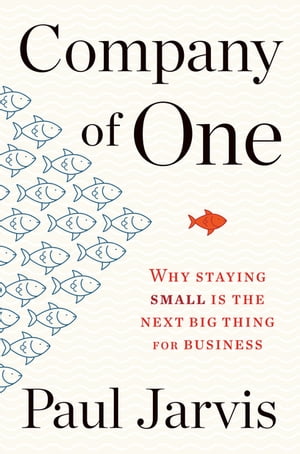 Company Of One Why Staying Small Is the Next Big Thing for Business