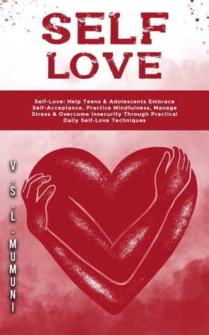 Self-Love: Help Teens & Adolescents Embrace Self-Acceptance, Practice Mindfulness, Manage Stress & Overcome Insecurity Through Practical Daily Self-Love Techniques