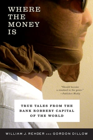 Where the Money Is: True Tales from the Bank Robbery Capital of the World【電子書籍】 Gordon Dillow
