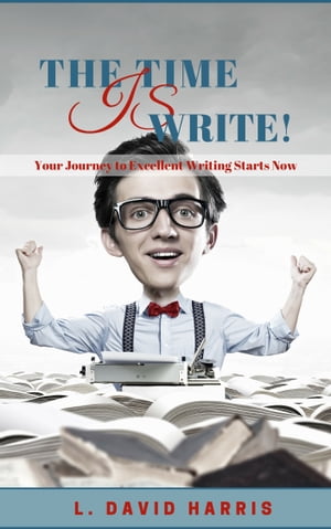 The Time is Write Your Journey to Excellent Writing Starts Now【電子書籍】 L. David Harris