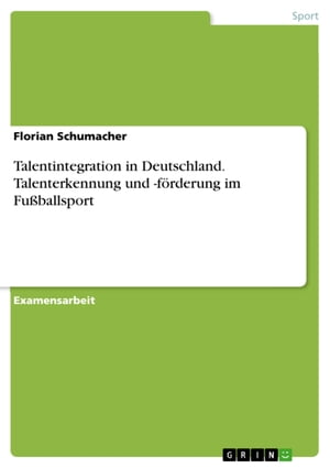 Talentintegration in Deutschland. Talenterkennung und -f?rderung im Fu?ballsport Untersucht am Beispiel der Talentintegration in Deutschland