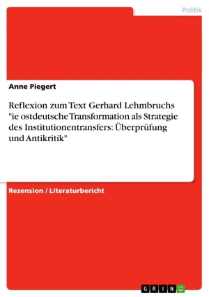 Reflexion zum Text Gerhard Lehmbruchs 'ie ostdeutsche Transformation als Strategie des Institutionentransfers: ?berpr?fung und Antikritik'【電子書籍】[ Anne Piegert ]