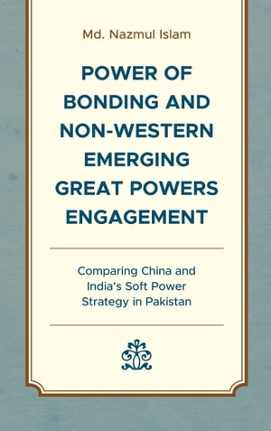 Power of Bonding and Non-Western Emerging Great Powers Engagement Comparing China and India’s Soft Power Strategy in Pakistan