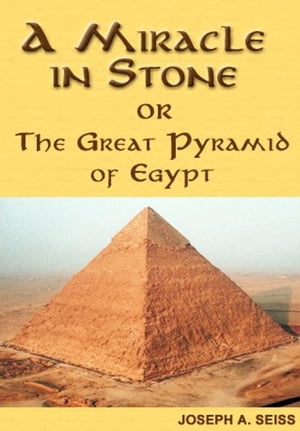 A Miracle in Stone, Or, the Great Pyramid of Egypt