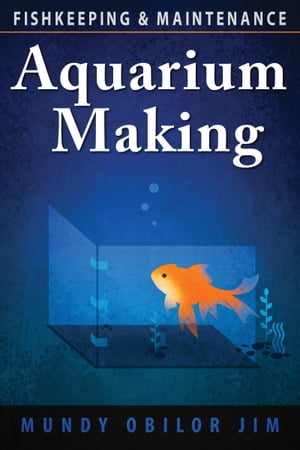 Aquarium Making: Fish-keeping and Maintenance【電子書籍】[ Mundy Obilor Jim ]