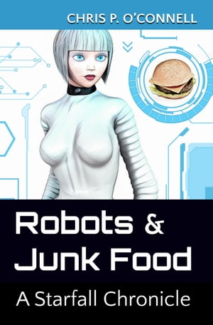 Robots & Junk Food: A Starfall Chronicle【電子書籍】[ Chris O'Connell ]