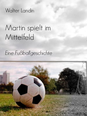 Martin spielt im Mittelfeld Eine Fu?ballgeschichte【電子書籍】[ Walter Landin ]