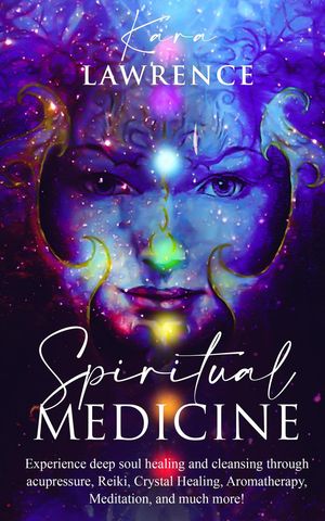 Spiritual Medicine: Experience Deep Soul Healing and Cleansing Through Acupressure, Reiki, Crystal Healing, Aromatherapy, Meditation, and More!Żҽҡ[ Kara Lawrence ]