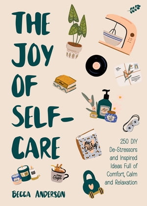 The Joy of Self-Care 250 DIY De-Stressors and Inspired Ideas Full of Comfort, Calm, and Relaxation (Self-Care Ideas for Depression, Improve Your Mental Health)