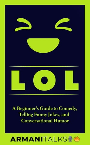 LOL: A Beginner’s Guide to Comedy, Telling Funny Jokes, and Conversational Humor【電子書籍】[ Armani Talks ]