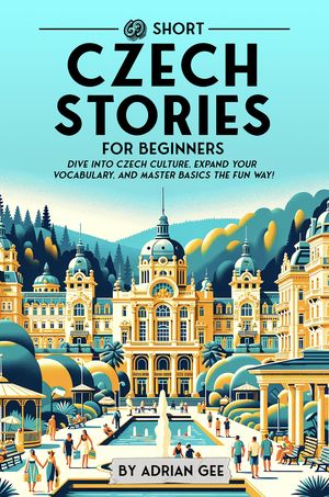 69 Short Czech Stories for Beginners Dive Into Czech Culture, Expand Your Vocabulary, and Master Basics the Fun Way!【電子書籍】[ Adrian Gee ]