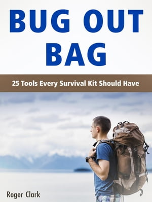 Bug Out Bag: 25 Tools Every Survival Kit Should Have【電子書籍】[ Roger Clark ]