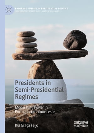 Presidents in Semi-Presidential Regimes Moderating Power in Portugal and Timor-Leste【電子書籍】[ Rui Gra?a Feij? ]