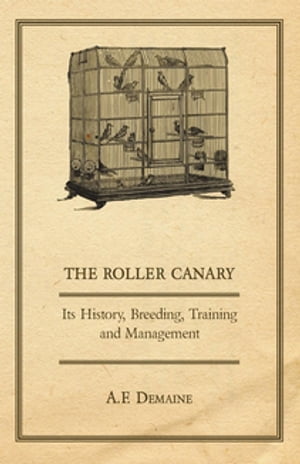 The Roller Canary - Its History, Breeding, Training and Management