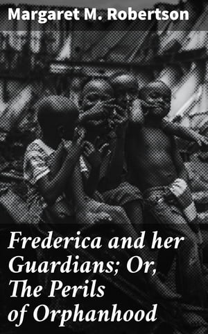 Frederica and her Guardians; Or, The Perils of OrphanhoodŻҽҡ[ Margaret M. Robertson ]