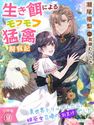 【分冊版】生き餌によるモフモフ猛禽飼育記〜異世界トリップしたら、姫巫女召喚のおまけでした〜（９）