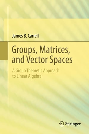 Groups, Matrices, and Vector Spaces A Group Theoretic Approach to Linear Algebra