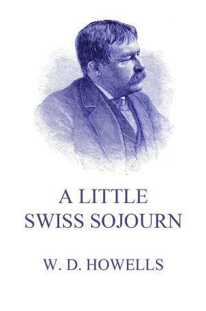A Little Swiss Sojourn【電子書籍】[ William Dean Howells ]