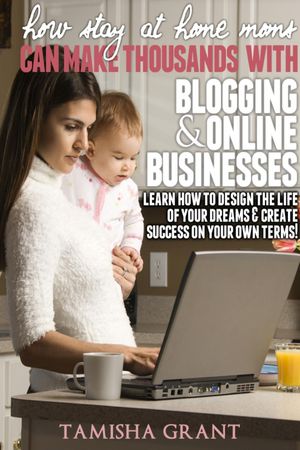 How Stay at Home Moms Can Make Thousands With Blogging &Online BusinessesŻҽҡ[ Tamisha Grant ]