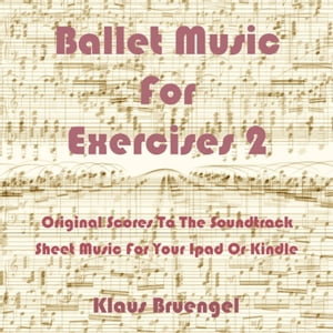 Ballet Music For Exercises 2 Original Scores to the Soundtrack Sheet Music for Your Ipad or Kindle【電子書籍】[ Klaus Bruengel ]