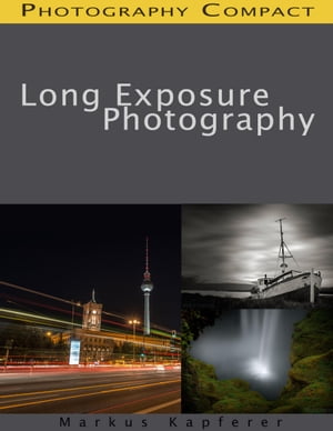 Long Exposure Photography - Photography Compact【電子書籍】[ Markus Kapferer ]