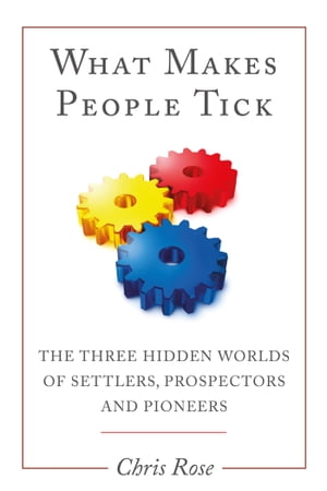 What Makes People Tick The Three Hidden Worlds of Settlers, Prospectors and PioneersŻҽҡ[ Chris Rose ]