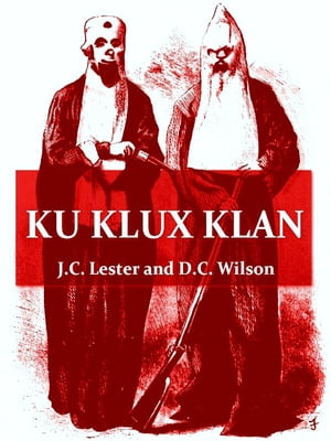 Ku Klux Klan With Appendices Containing the Prescripts of the Ku Klux Klan, Specimen Orders, and Warnings
