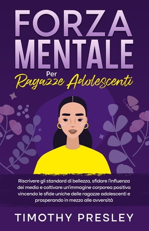 Forza Mentale Per Ragazze Adolescenti Riscrivere gli standard di bellezza, sfidare l'influenza dei media e coltivare un'immagine corporea positiva vincendo le sfide uniche delle ragazze adolescenti e prosperando in mezzo alle avversit?