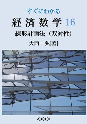 Basic Mathematics for Economics 16: Linear Programming Duality【電子書籍】 Kazuhiro Ohnishi