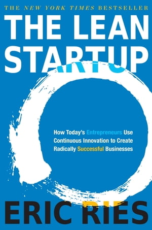 The Lean Startup How Today's Entrepreneurs Use Continuous Innovation to Create Radically Successful Businesses