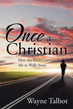 Once a Christian How the Bible Convinced Me to Walk Away【電子書籍】[ Wayne Talbot ]