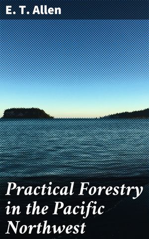 ŷKoboŻҽҥȥ㤨Practical Forestry in the Pacific Northwest Protecting Existing Forests and Growing New Ones, from the Standpoint of the Public and That of the Lumberman, with an Outline of Technical MethodsŻҽҡ[ E. T. Allen ]פβǤʤ150ߤˤʤޤ