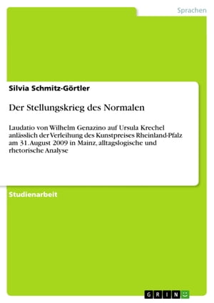 Der Stellungskrieg des Normalen Laudatio von Wilhelm Genazino auf Ursula Krechel anl?sslich der Verleihung des Kunstpreises Rheinland-Pfalz am 31. August 2009 in Mainz, alltagslogische und rhetorische Analyse