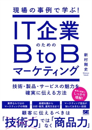 現場の事例で学ぶ！IT企業のためのBtoBマーケティング 技術・製品・サービスの魅力を確実に伝える方法