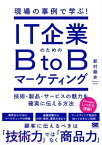 現場の事例で学ぶ！IT企業のためのBtoBマーケティング 技術・製品・サービスの魅力を確実に伝える方法【電子書籍】[ 新村剛史 ]