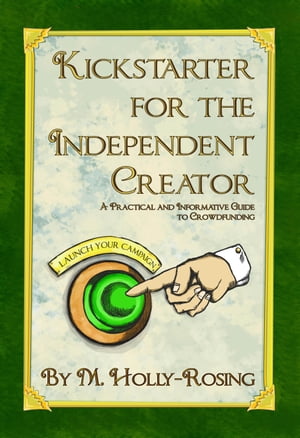 Kickstarter for the Independent Creator: A Practical and Informative Guide to Crowdfunding