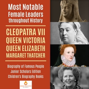 Most Notable Female Leaders throughout History : Cleopatra VII, Queen Victoria, Queen Elizabeth, Margaret Thatcher | Biography of Famous People Junior Scholars Edition | Children's Biography Books【電子書籍】[ Dissected Lives ]