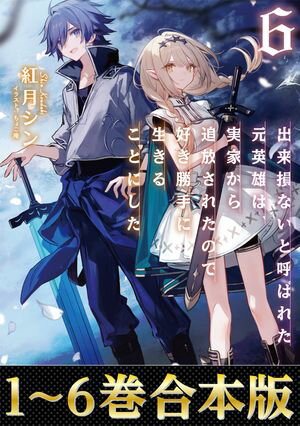 【合本版1-6巻】出来損ないと呼ばれた元英雄は、実家から追放されたので好き勝手に生きることにした