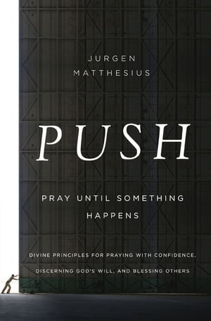 PUSH: Pray Until Something Happens Divine Principles for Praying with Confidence, Discerning God's Will, and Blessing Others【電子書籍】[ Jurgen Matthesius ]