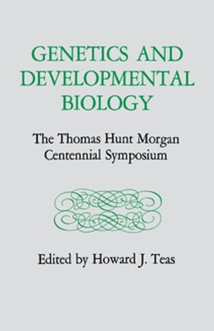 Genetics and Developmental Biology The Thomas Hunt Morgan Centennial Symposium【電子書籍】
