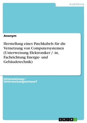 Herstellung eines Patchkabels f?r die Vernetzung von Computersystemen (Unterweisung Elektroniker / -in, Fachrichtung Energie- und Geb?udetechnik)