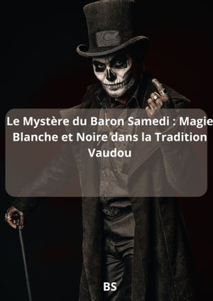 Le Myst?re du Baron Samedi Magie Blanche et Noire dans la Tradition Vaudou【電子書籍】[ BS ]