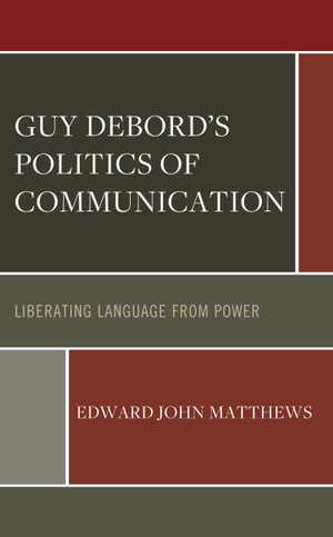 Guy Debord’s Politics of Communication Liberating Language from Power【電子書籍】[ Edward John Matthews ]