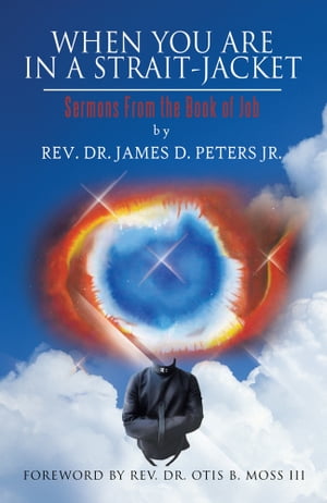 When You Are in a Strait-Jacket Sermons from the Book of Job【電子書籍】[ REV.DR.JAMES D. PETERS JR. ]
