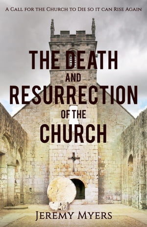 The Death and Resurrection of the Church A Call for the Church to Die so it Can Rise Again【電子書籍】[ Jeremy Myers ]