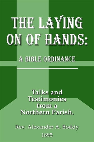 The Laying on of Hands: A Bible Ordinance: Talks and Testimonies from a Northern Parish【電子書籍】[ Alexander Alfred Boddy ]