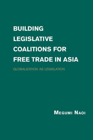 Building Legislative Coalitions for Free Trade in Asia Globalization as Legislation