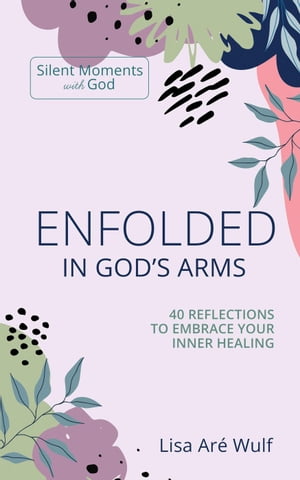 Enfolded in God's Arms: 40 Reflections to Embrace Your Inner Healing