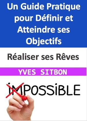 R?aliser ses R?ves : Un Guide Pratique pour D?finir et Atteindre ses Objectifs Naviguer le Ciel de vos Aspirations pour une Vie Pleine de Sens et de R?alisations